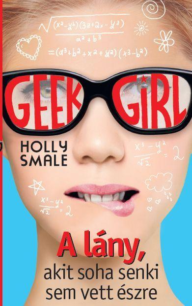 Holly Smale - Geek Girl 1. - A lány, akit soha senki nem vett észre
