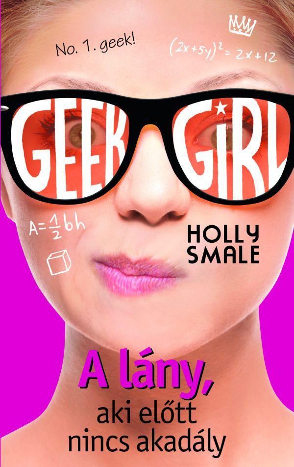 Holly Smale - Geek Girl 5. - A lány, aki előtt nincs akadály